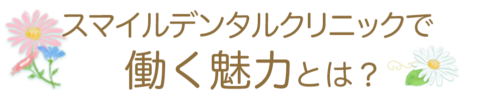 スマイルデンタルクリニックで働く魅力